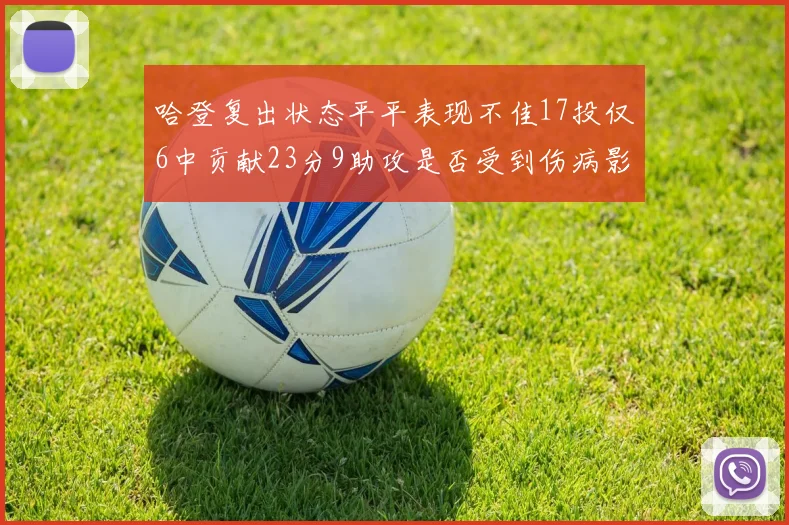 哈登复出状态平平表现不佳17投仅6中贡献23分9助攻是否受到伤病影响