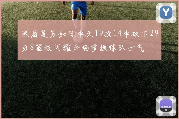 浓眉复苏如日中天19投14中砍下29分8篮板闪耀全场重振球队士气