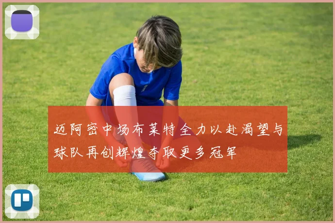 迈阿密中场布莱特全力以赴渴望与球队再创辉煌夺取更多冠军