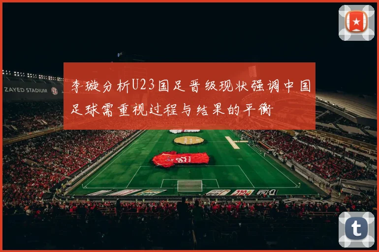 李璇分析U23国足晋级现状强调中国足球需重视过程与结果的平衡