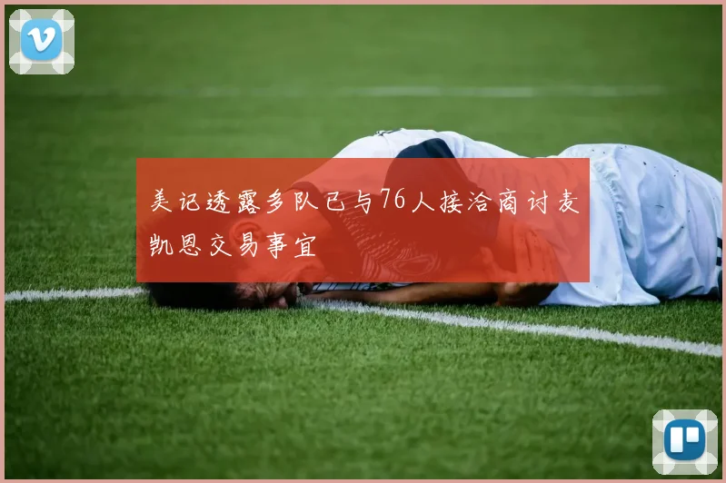 美记透露多队已与76人接洽商讨麦凯恩交易事宜
