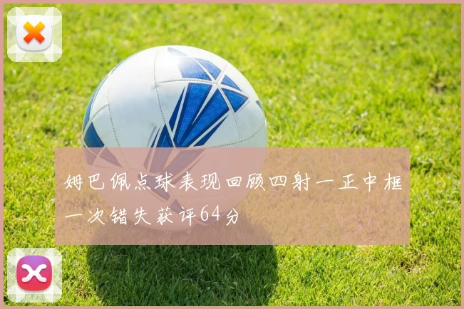 姆巴佩点球表现回顾四射一正中框一次错失获评64分