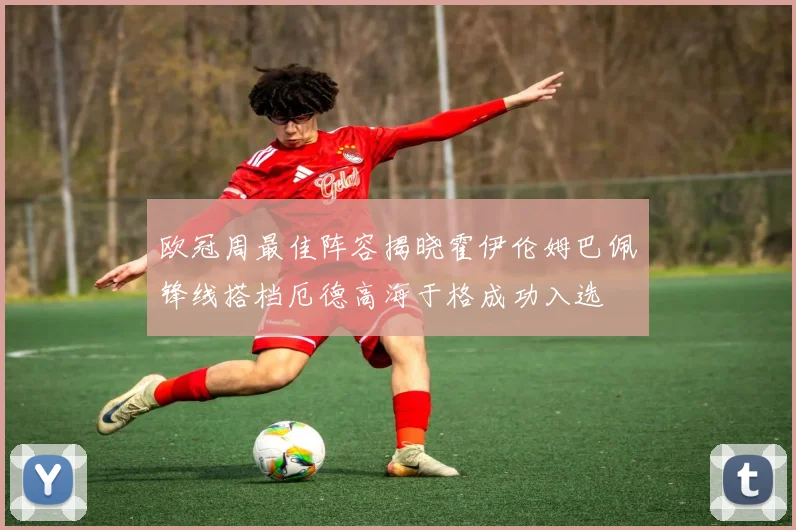 欧冠周最佳阵容揭晓霍伊伦姆巴佩锋线搭档厄德高海于格成功入选
