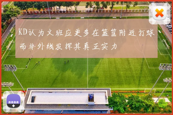 KD认为文班应更多在篮筐附近打球而非外线发挥其真正实力