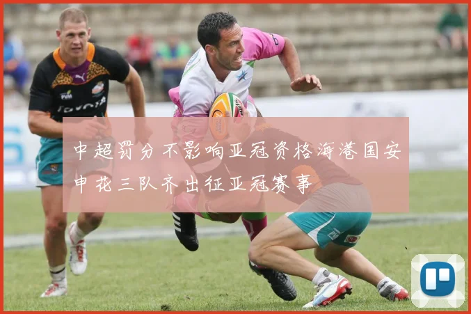 中超罚分不影响亚冠资格海港国安申花三队齐出征亚冠赛事