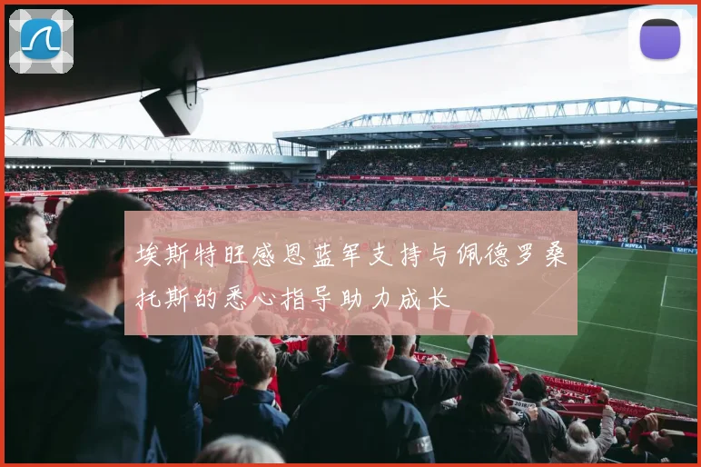 埃斯特旺感恩蓝军支持与佩德罗桑托斯的悉心指导助力成长