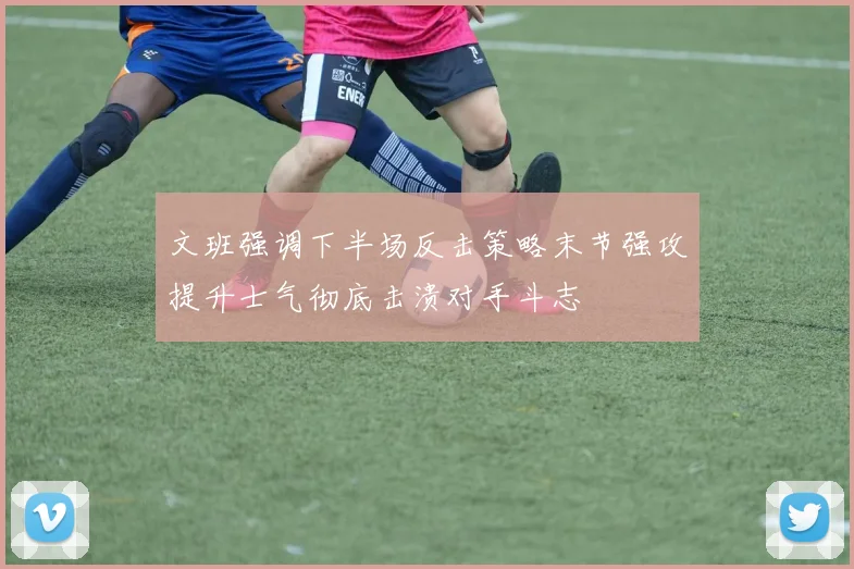文班强调下半场反击策略末节强攻提升士气彻底击溃对手斗志