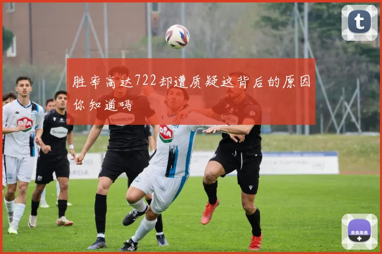 胜率高达722却遭质疑这背后的原因你知道吗