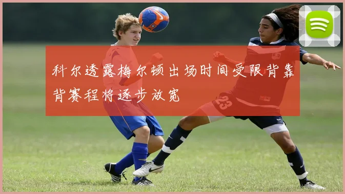 科尔透露梅尔顿出场时间受限背靠背赛程将逐步放宽