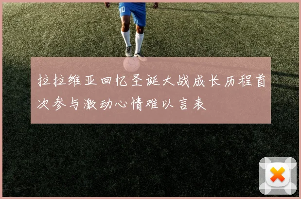 拉拉维亚回忆圣诞大战成长历程首次参与激动心情难以言表