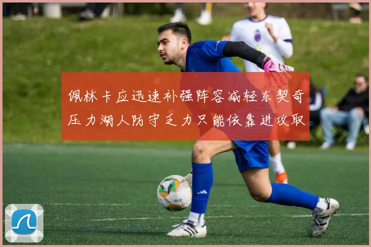 佩林卡应迅速补强阵容减轻东契奇压力湖人防守乏力只能依靠进攻取胜