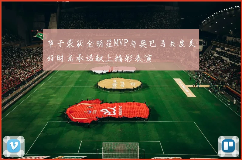 华子荣获全明星MVP与奥巴马共度美好时光承诺献上精彩表演