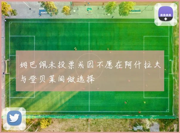 姆巴佩未投票或因不愿在阿什拉夫与登贝莱间做选择