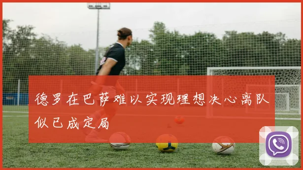 德罗在巴萨难以实现理想决心离队似已成定局
