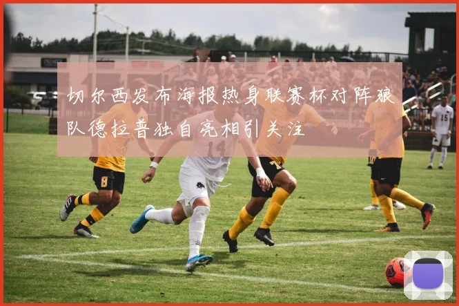 切尔西发布海报热身联赛杯对阵狼队德拉普独自亮相引关注