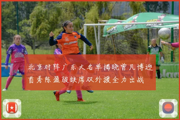 北京对阵广东大名单揭晓曾凡博迎首秀陈盈骏缺席双外援全力出战