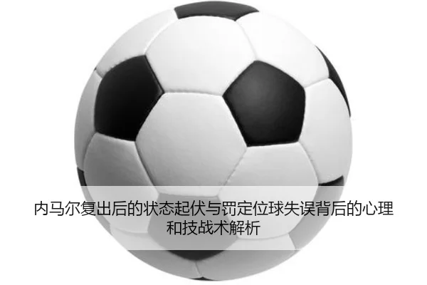 内马尔复出后的状态起伏与罚定位球失误背后的心理和技战术解析